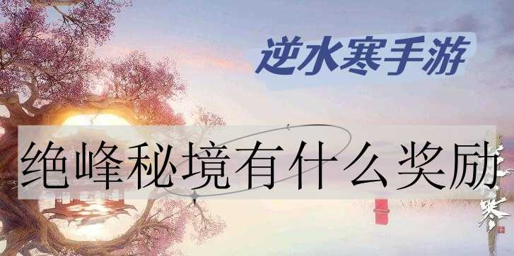 逆水寒手游绝峰秘境奖励是什么